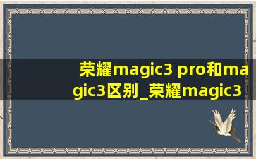 荣耀magic3 pro和magic3区别_荣耀magic3 pro和magic3区别大吗